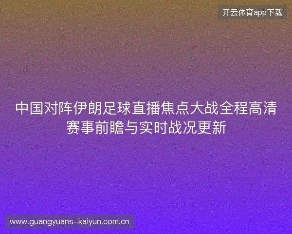 中国对阵伊朗足球直播焦点大战全程高清赛事前瞻与实时战况更新